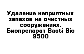 Удаление неприятных запахов на очистных сооружениях. Биопрепарат Bacti Bio 9500 